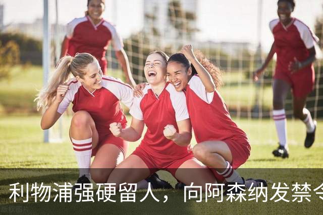 利物浦强硬留人，向阿森纳发禁令，18岁新星恩古莫哈绝对是非卖品